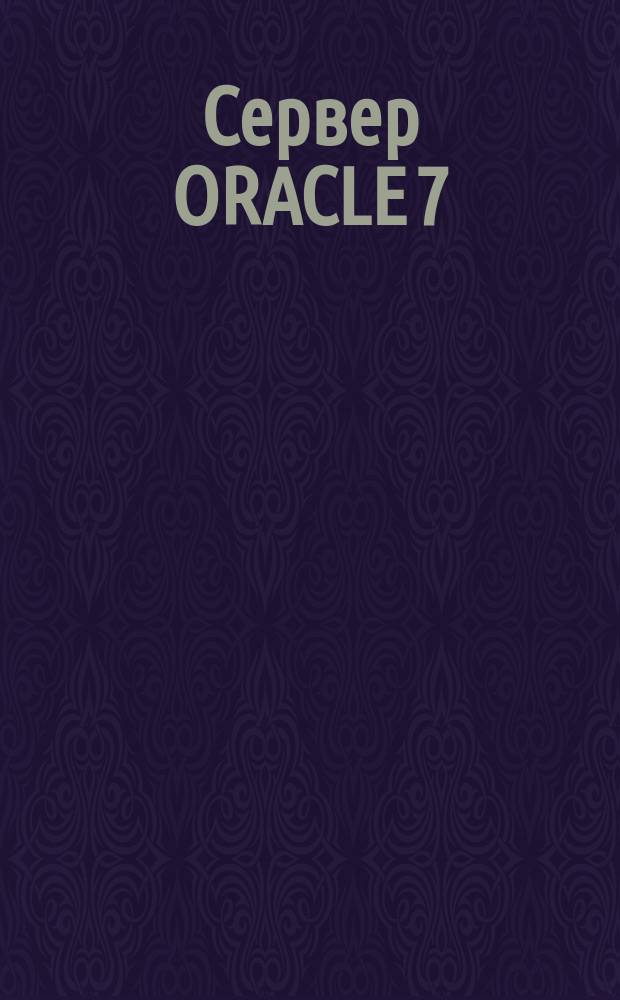 Сервер ORACLE 7 : Справ. руководство по языку SQL : Учет. номер 778-70-1292 : Пер. с англ.