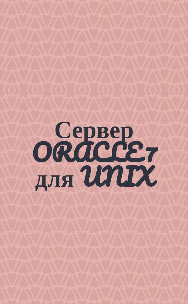 Сервер ORACLE 7 для UNIX : Версия 7.0.13 : Руководство по установке и конфигурации : Учет. номер А11796-1 : Пер. с англ.