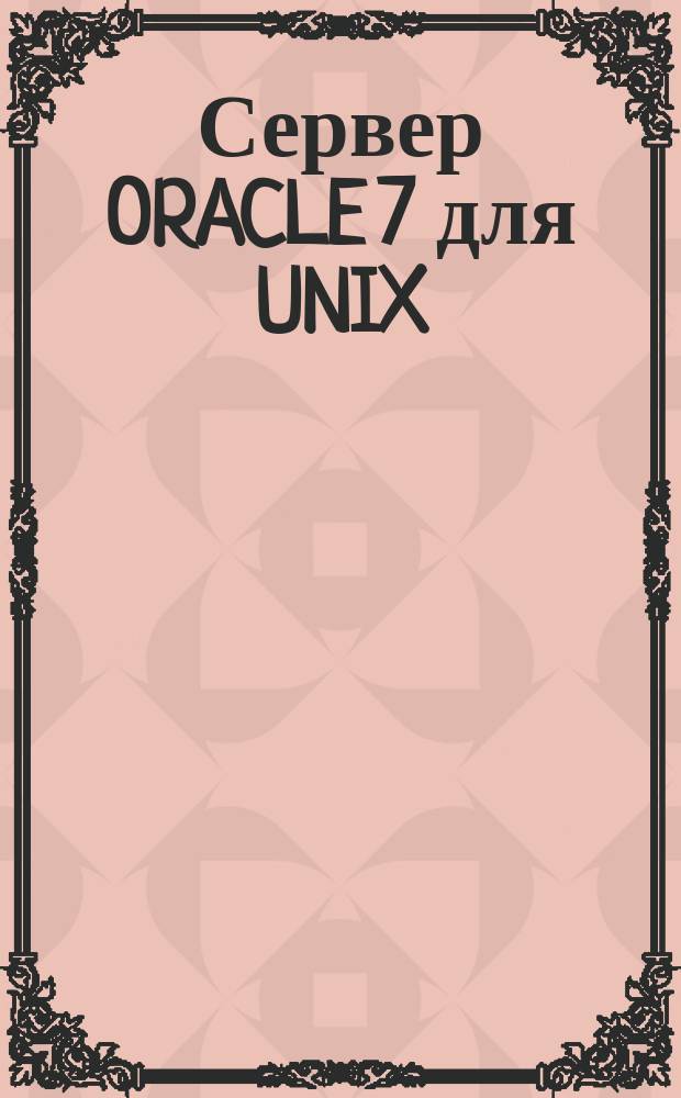 Сервер ORACLE 7 для UNIX : Версия 7.0.13 : Справ. руководство администратора : Учет. номер А10324-1 : Пер. с англ.