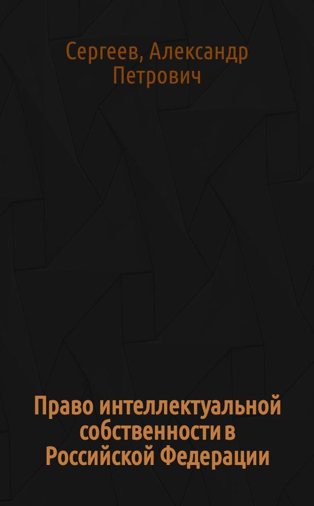 Право интеллектуальной собственности в Российской Федерации : Учебник