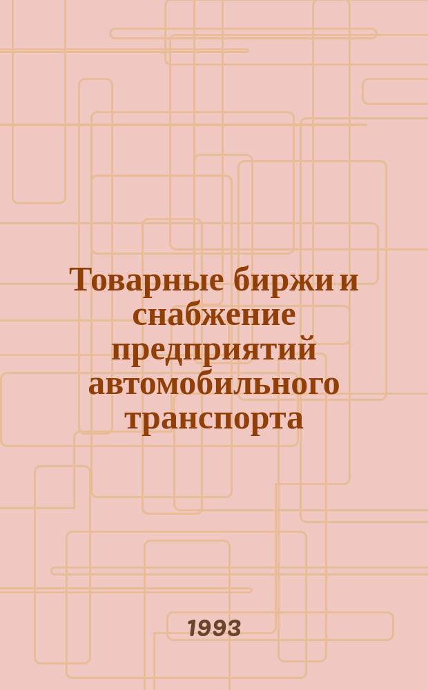 Товарные биржи и снабжение предприятий автомобильного транспорта : Учеб. пособие по спец. 07.11 "Экономика и управление на трансп."