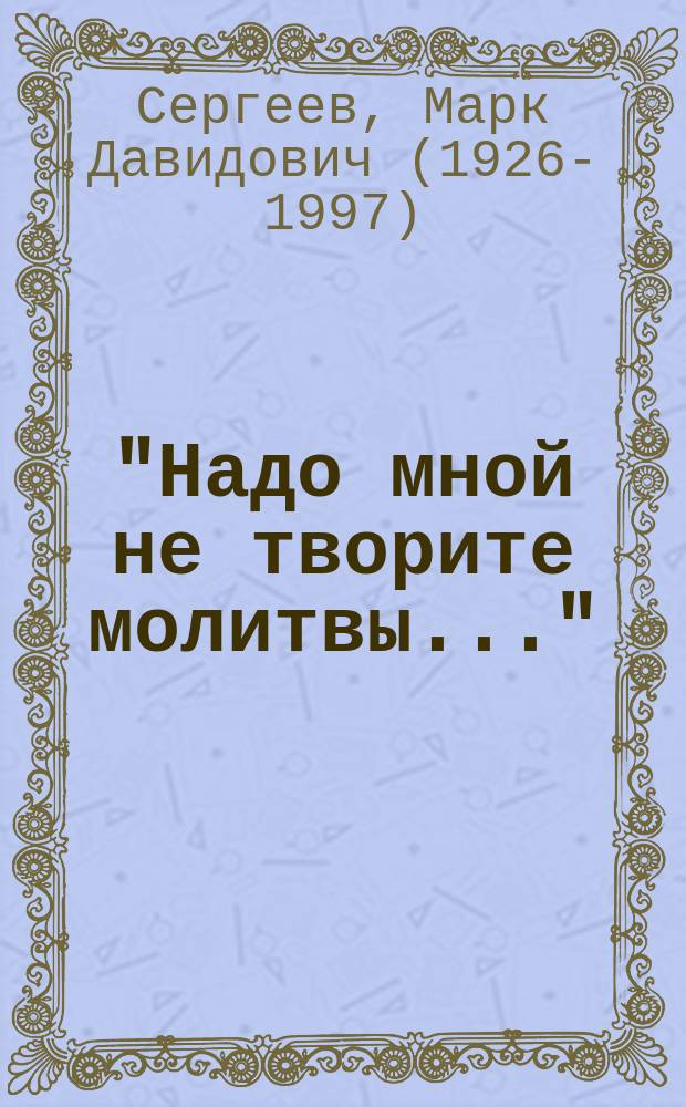 "Надо мной не творите молитвы..." : Повесть-эссе о революционере Н.Н. Яковлеве