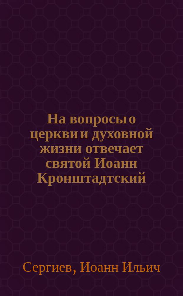 На вопросы о церкви и духовной жизни отвечает святой Иоанн Кронштадтский