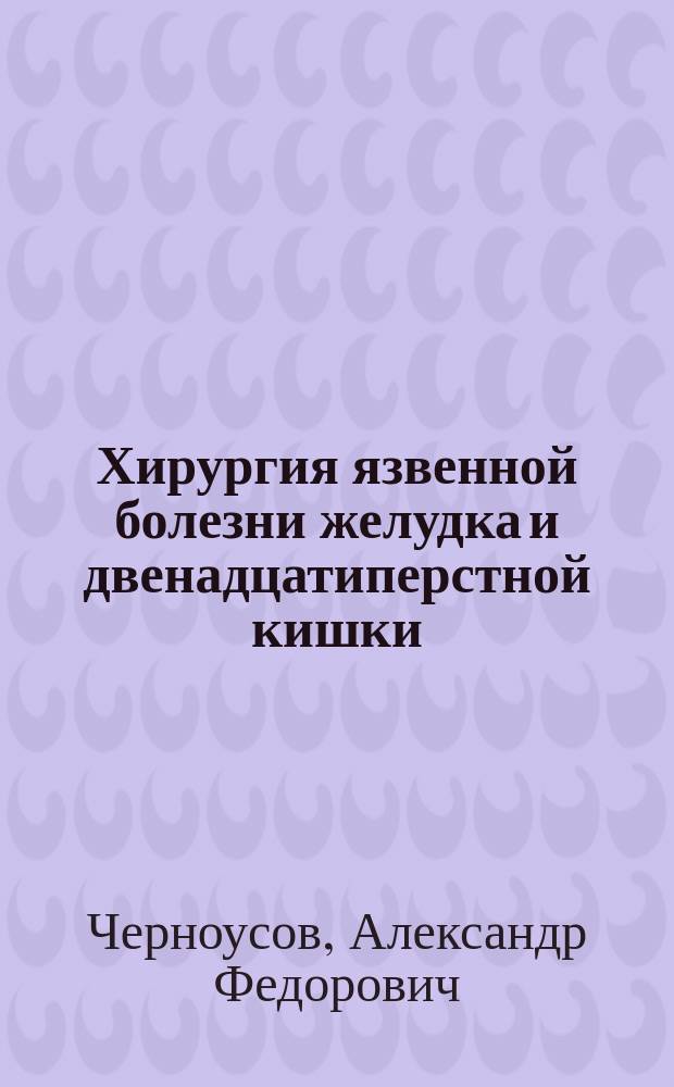 Хирургия язвенной болезни желудка и двенадцатиперстной кишки : Рук. для врачей