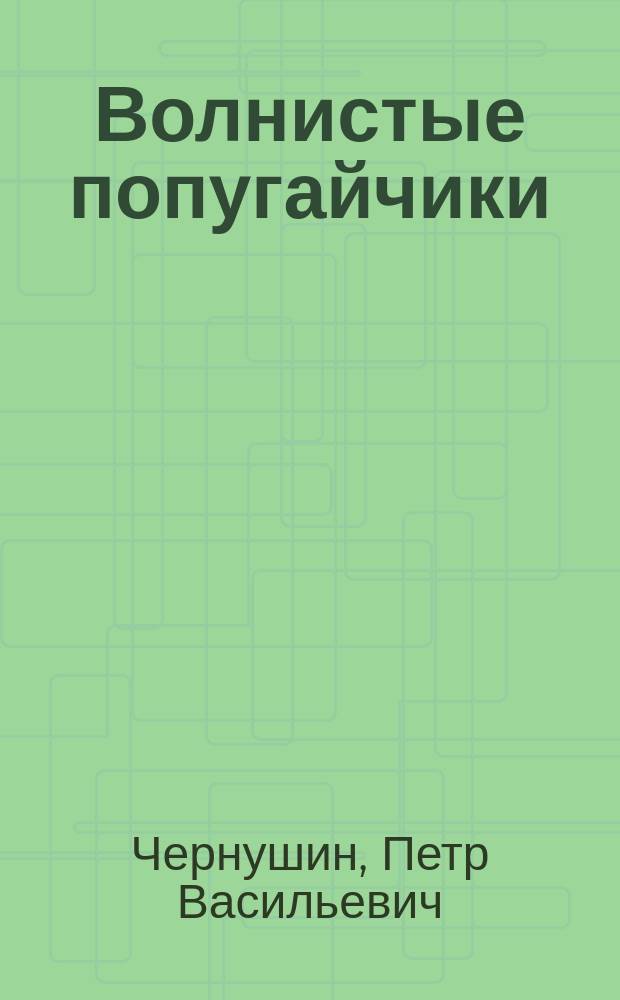 Волнистые попугайчики : (Советы по содерж. и разведению)