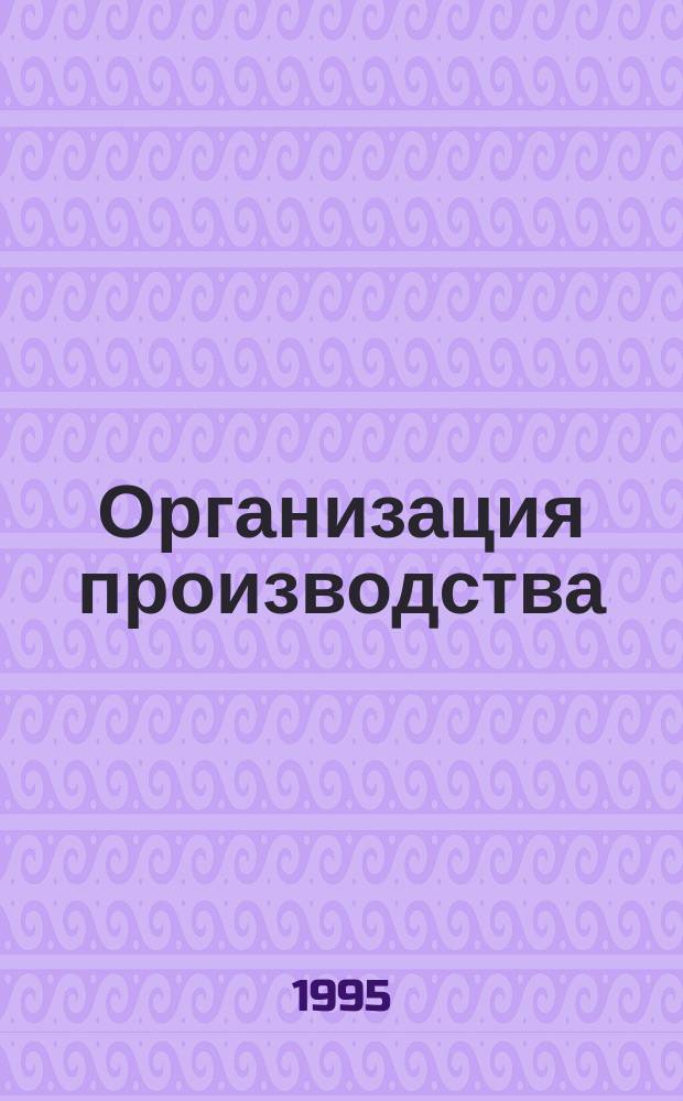 Организация производства : Учеб. пособие : Для студентов спец. 06.11.00 "Менеджмент"