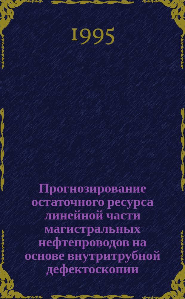 Прогнозирование остаточного ресурса линейной части магистральных нефтепроводов на основе внутритрубной дефектоскопии : Автореф. дис. на соиск. учен. степ. к. т. н