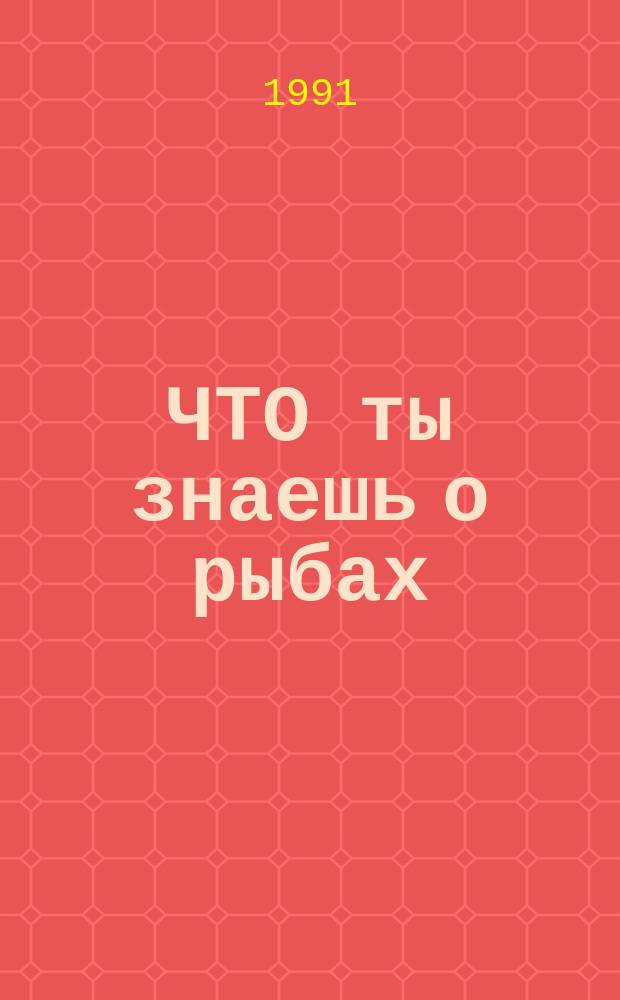 ЧТО ты знаешь о рыбах : Альбом с игровыми заданиями : Для детей 6-7 лет