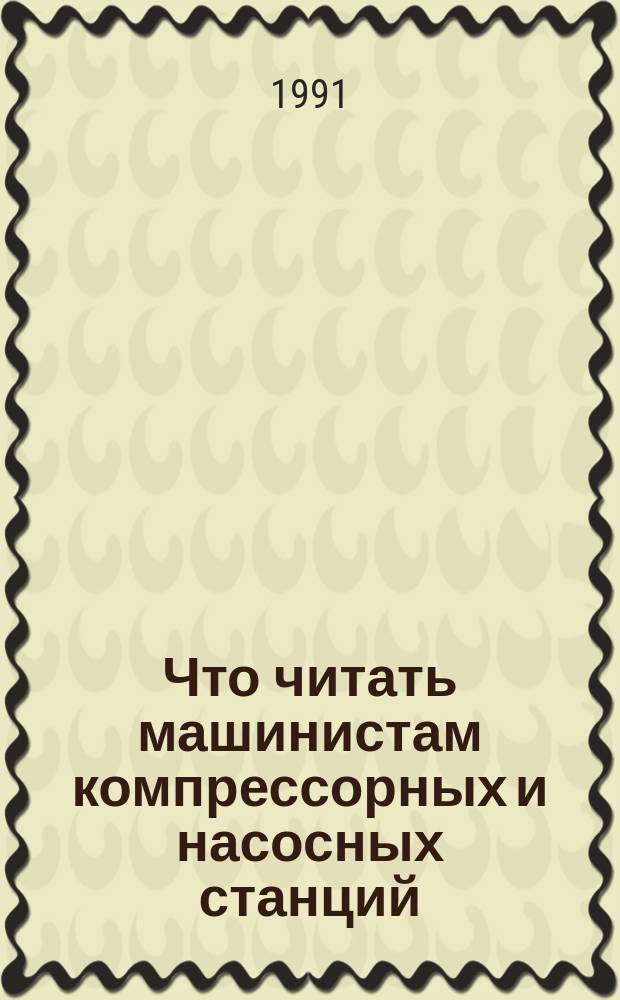 Что читать машинистам компрессорных и насосных станций : Рек. указ
