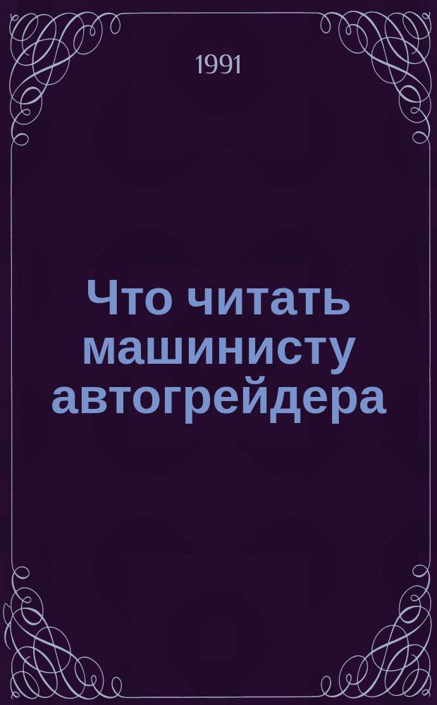 Что читать машинисту автогрейдера : Рек. библиогр