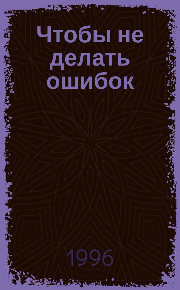 Чтобы не делать ошибок : (Ответы на вопр. по исчислению и уплате всех видов налогов) : Справ.-метод. пособие