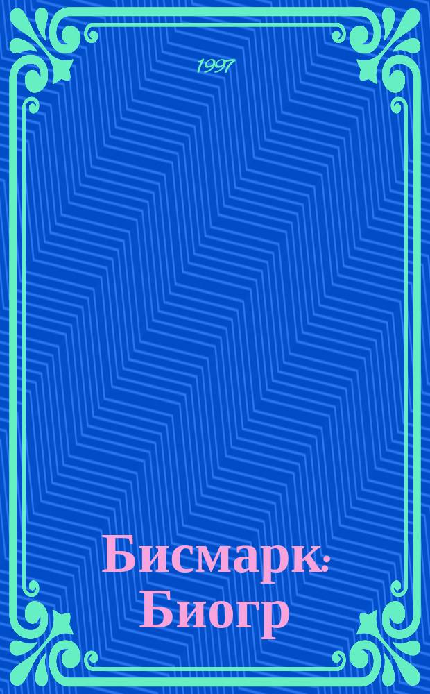 Бисмарк : Биогр