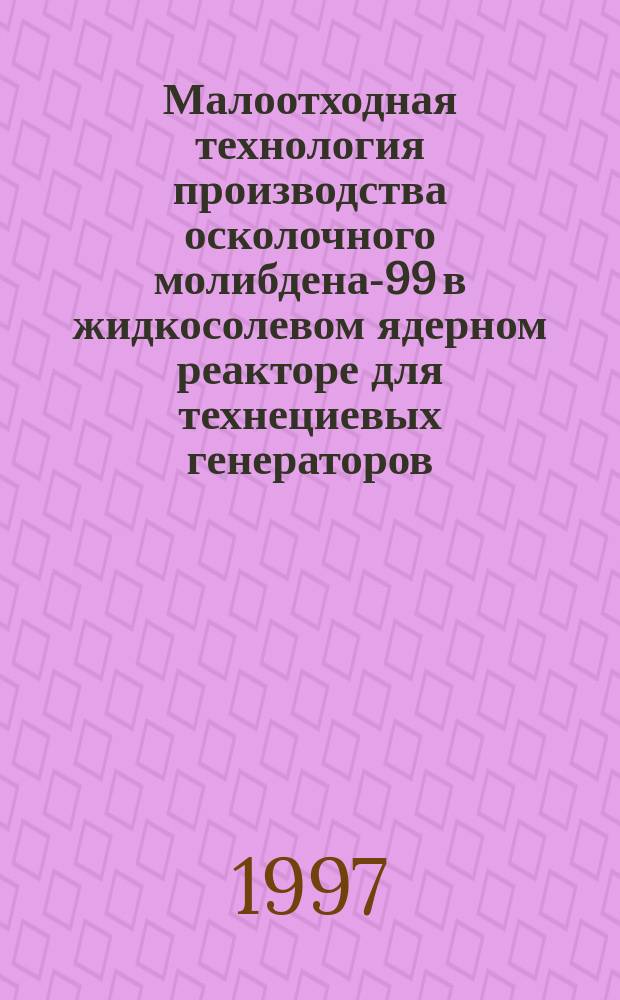 Малоотходная технология производства осколочного молибдена-99 в жидкосолевом ядерном реакторе для технециевых генераторов, применяемых в ядерной медицине