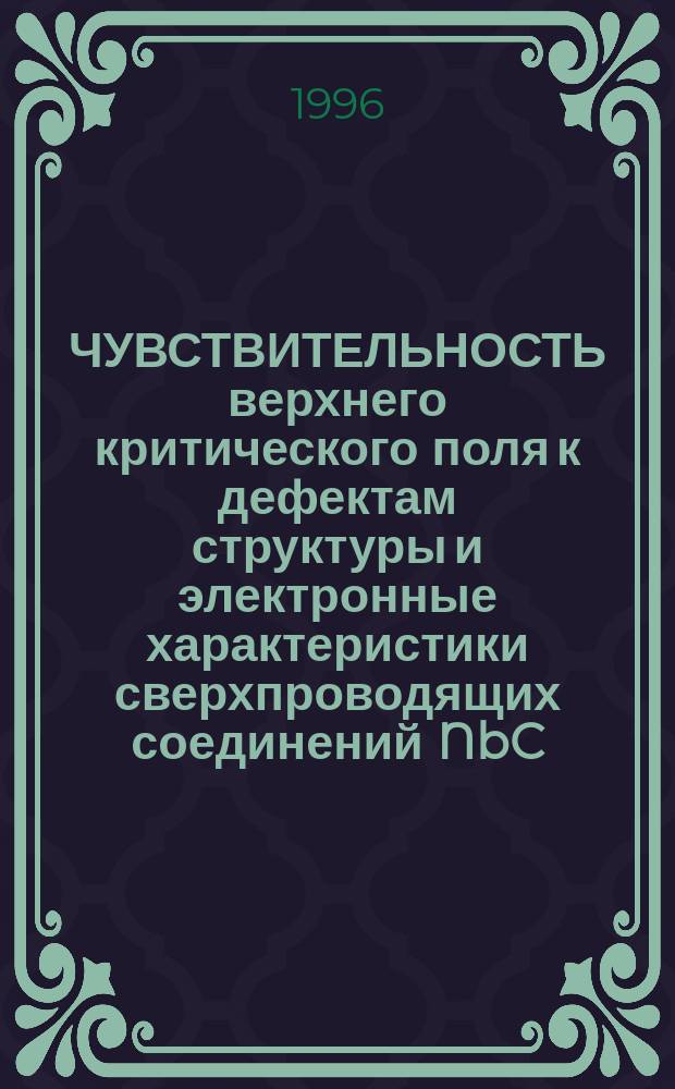 ЧУВСТВИТЕЛЬНОСТЬ верхнего критического поля к дефектам структуры и электронные характеристики сверхпроводящих соединений NbC, Nb₃Sn, RBa₂ Cu₃O₇(R=Y, Ho)
