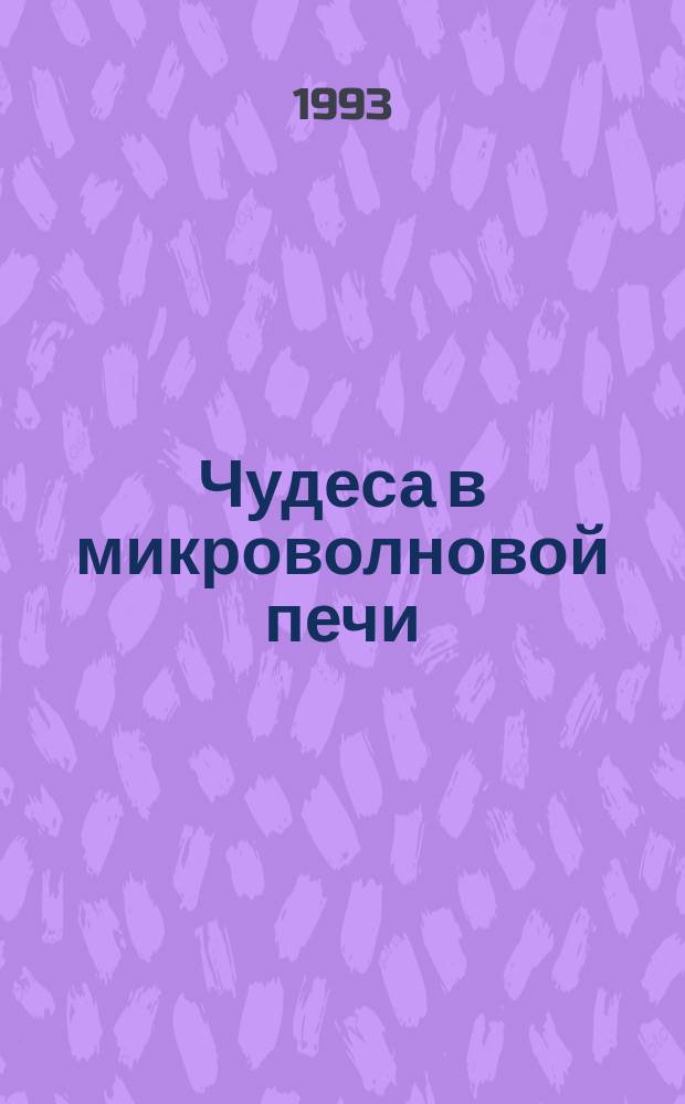 Чудеса в микроволновой печи : Рецепты и полез. советы для кулинара