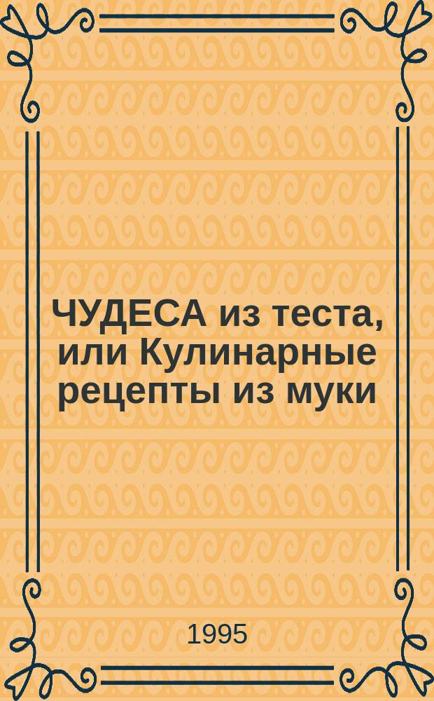 ЧУДЕСА из теста, или Кулинарные рецепты из муки