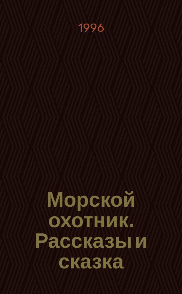 Морской охотник. Рассказы и сказка