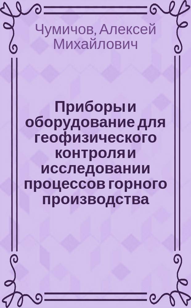 Приборы и оборудование для геофизического контроля и исследовании процессов горного производства : Учеб. пособие для студентов по спец. 0906 профилизации "Горн. геофизика"