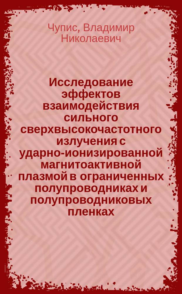 Исследование эффектов взаимодействия сильного сверхвысокочастотного излучения с ударно-ионизированной магнитоактивной плазмой в ограниченных полупроводниках и полупроводниковых пленках : Автореф. дис. на соиск. учен. степ. д. ф.-м. н