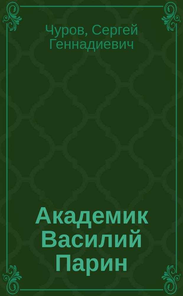 Академик Василий Парин : Основатель космич. медицины