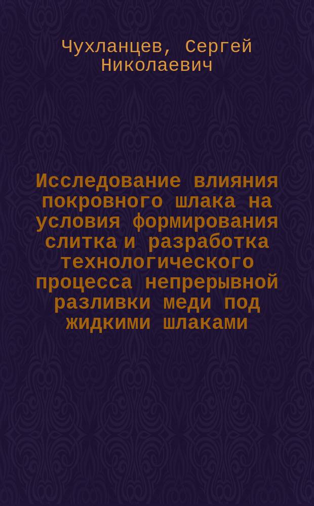 Исследование влияния покровного шлака на условия формирования слитка и разработка технологического процесса непрерывной разливки меди под жидкими шлаками : Автореф. дис. на соиск. учен. степ. к. т. н