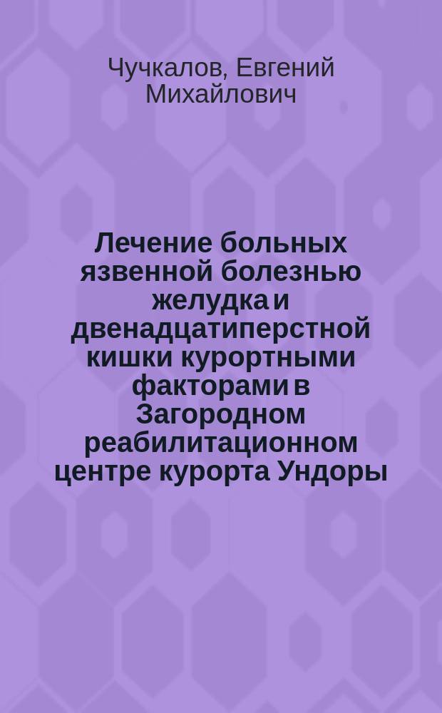 Лечение больных язвенной болезнью желудка и двенадцатиперстной кишки курортными факторами в Загородном реабилитационном центре курорта Ундоры : Ульянов. обл