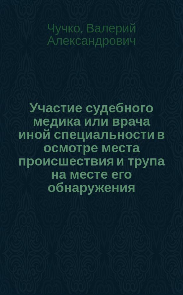 Участие судебного медика или врача иной специальности в осмотре места происшествия и трупа на месте его обнаружения : Метод. пособие