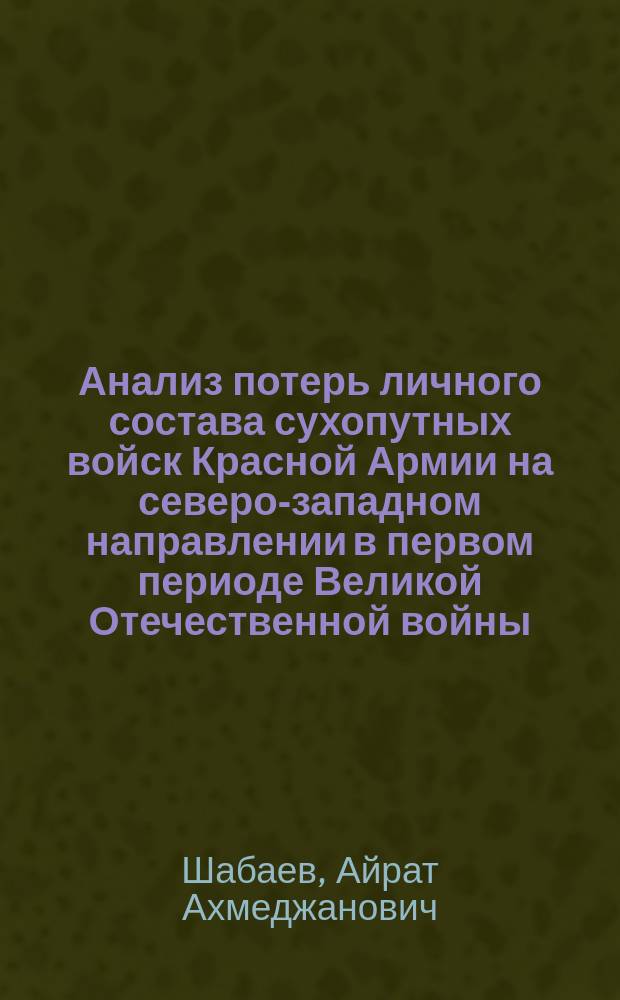 Анализ потерь личного состава сухопутных войск Красной Армии на северо-западном направлении в первом периоде Великой Отечественной войны : Автореф. дис. на соиск. учен. степ. к. ист. н