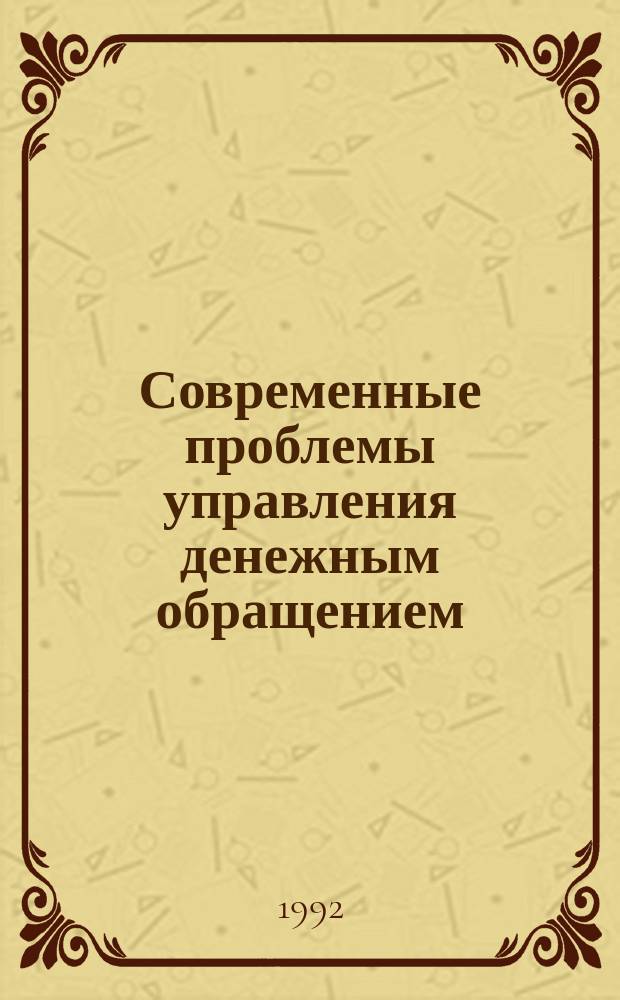 Современные проблемы управления денежным обращением : Учеб. пособие для студентов всех спец