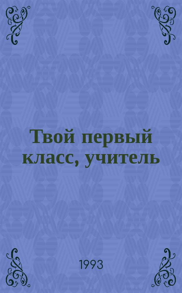 Твой первый класс, учитель : Кн. для учителя