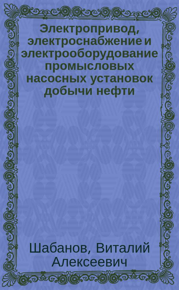 Электропривод, электроснабжение и электрооборудование промысловых насосных установок добычи нефти : Учеб. пособие для студентов по спец. 17.02 и 09.07