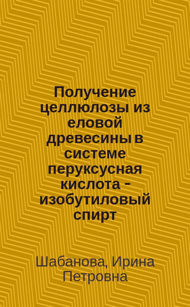 Получение целлюлозы из еловой древесины в системе перуксусная кислота - изобутиловый спирт - вода : Автореф. дис. на соиск. учен. степ. к. т. н
