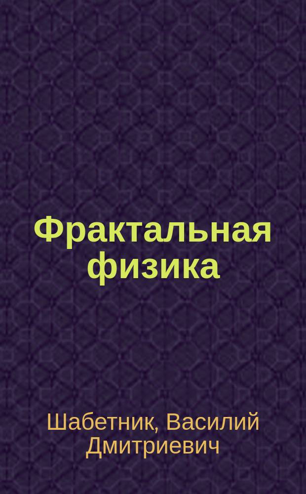 Фрактальная физика = Fractal physics : Введение в новую физику