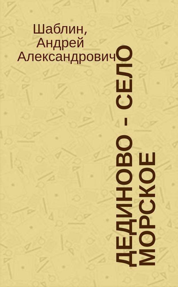 Дединово - село морское : История села и Дединов. кораблестроит. верфи, 1667-1670 гг.