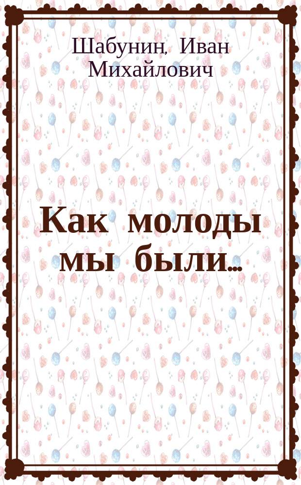 Как молоды мы были... : Сборник