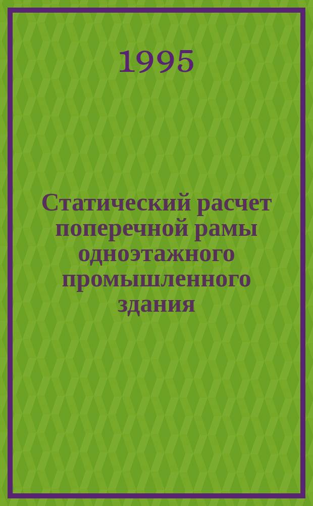 Статический расчет поперечной рамы одноэтажного промышленного здания : Учеб. пособие для студентов спец. 2903