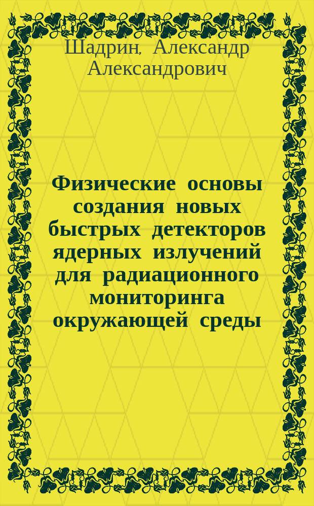 Физические основы создания новых быстрых детекторов ядерных излучений для радиационного мониторинга окружающей среды : Автореф. дис. на соиск. учен. степ. д. ф.-м. н
