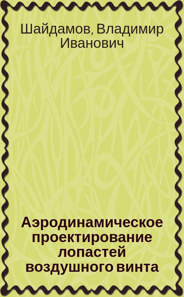 Аэродинамическое проектирование лопастей воздушного винта : Учеб. пособие : Для студентов, изучающих курс "Аэродинам. расчет вертолета"