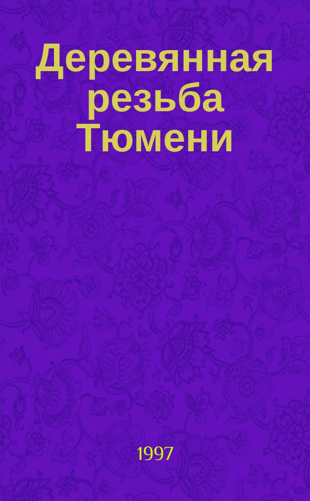 Деревянная резьба Тюмени = Decorative woodcarving in Tyumen : Фотоальбом