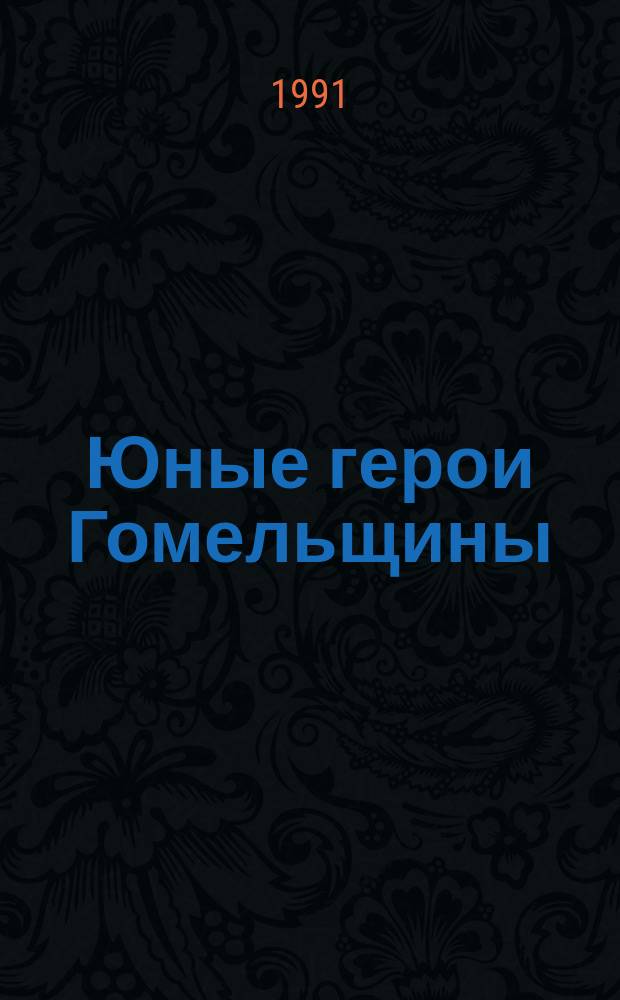 Юные герои Гомельщины : Очерки : Для сред. и ст. шк. возраста