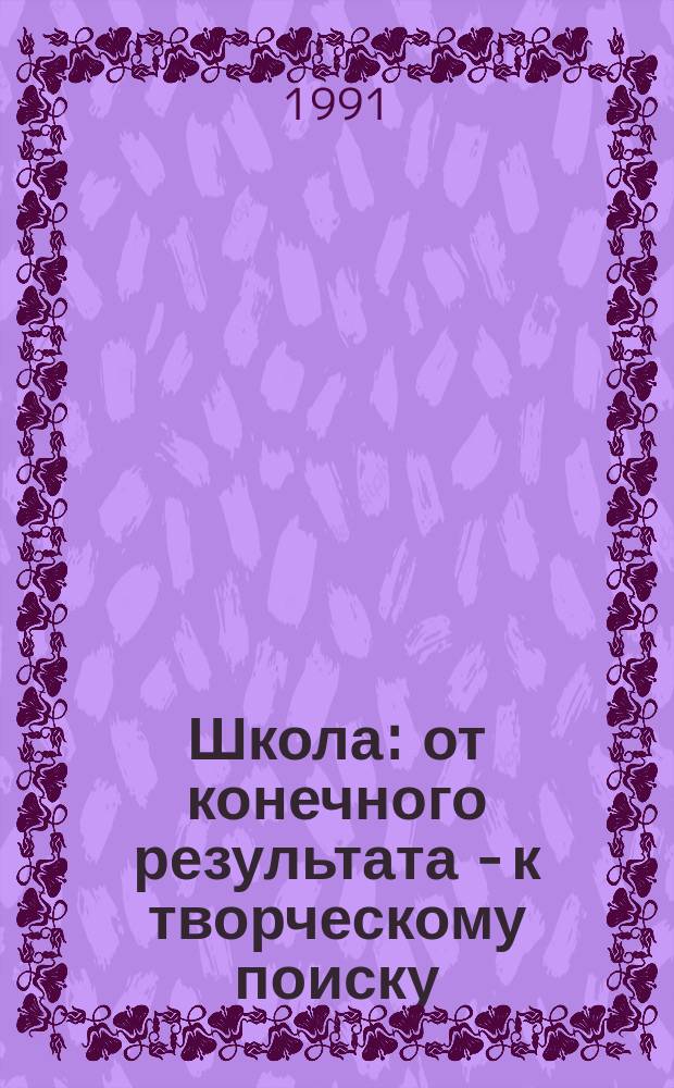 Школа: от конечного результата - к творческому поиску : Кн. для учителя
