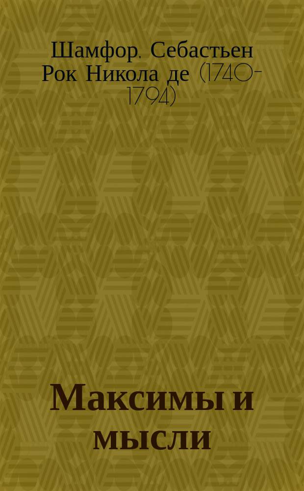 Максимы и мысли; Характеры и анекдоты: Перевод / Шамфор; Изд. подгот. П.Р. Заборов и др.; Примеч. Ю.Б. Корнеева, Э.Л. Линецкой; Рос. АН