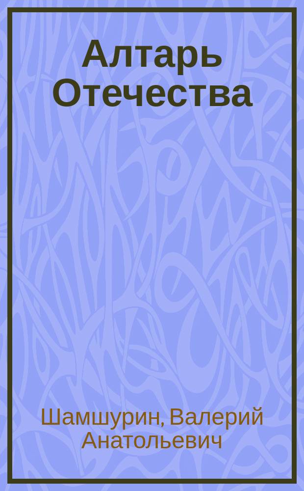 Алтарь Отечества : Ист. повествование