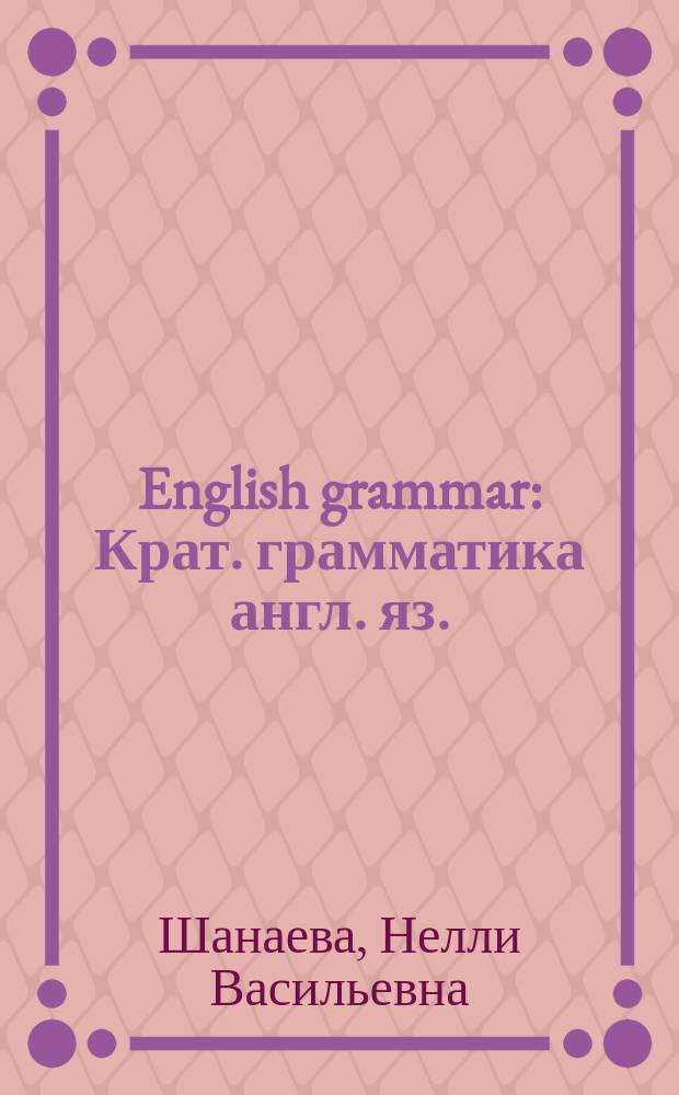English grammar : Крат. грамматика англ. яз. : В 16 табл. и 7 схемах с их описанием