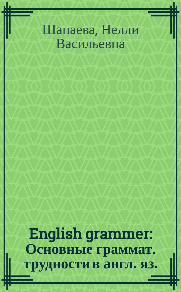 English grammer : Основные граммат. трудности в англ. яз. : В 23 табл. с их описанием