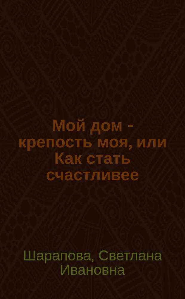 Мой дом - крепость моя, или Как стать счастливее