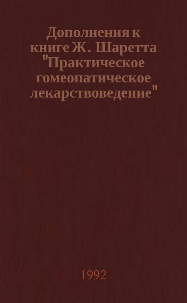 Дополнения к книге Ж. Шаретта "Практическое гомеопатическое лекарствоведение" : Пер. с нем.