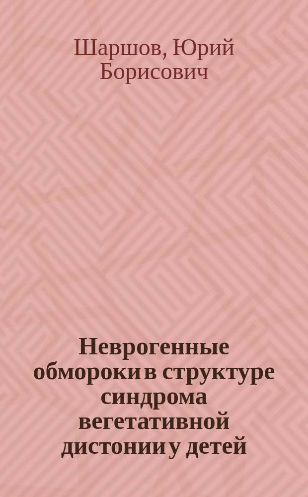 Неврогенные обмороки в структуре синдрома вегетативной дистонии у детей : Этиология, патогенез, клин. проявления, диагностика и лечение : Метод. рекомендации