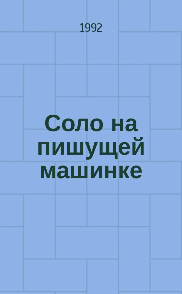 Соло на пишущей машинке : Сто упражнений для желающих овладеть слепым десятипальцевым методом машинописи