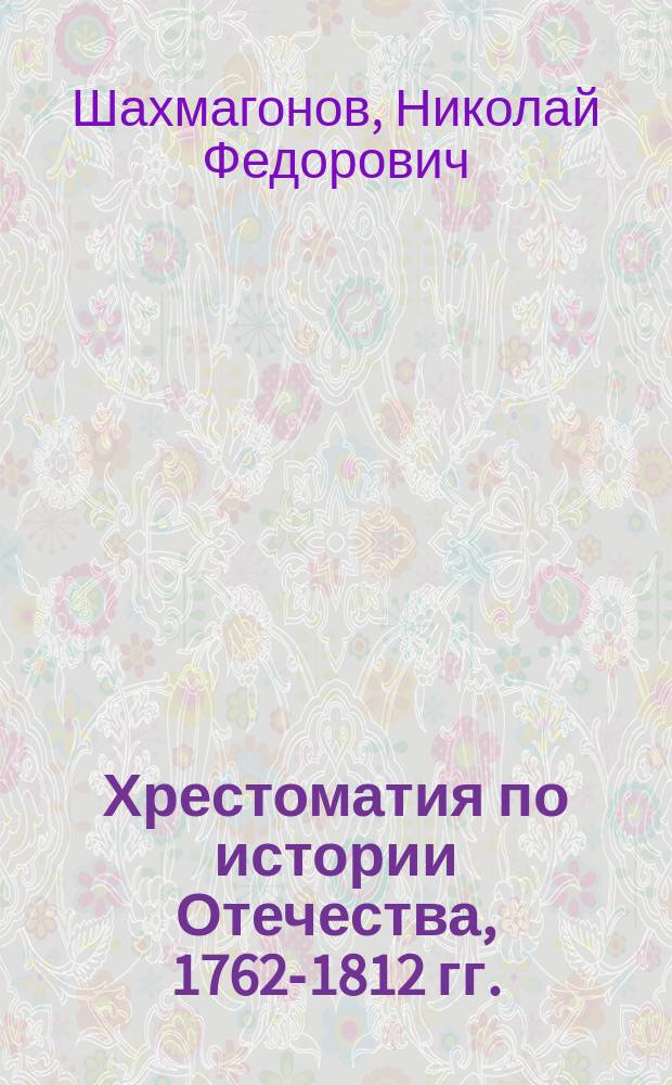 Хрестоматия по истории Отечества, 1762-1812 гг. : Пособие для учащихся ст. кл. с углубл. изучением истории для гимназий, колледжей, лицеев, суворовцев и кадетов